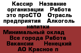 Кассир › Название организации ­ Работа-это проСТО › Отрасль предприятия ­ Алкоголь, напитки › Минимальный оклад ­ 1 - Все города Работа » Вакансии   . Ненецкий АО,Красное п.